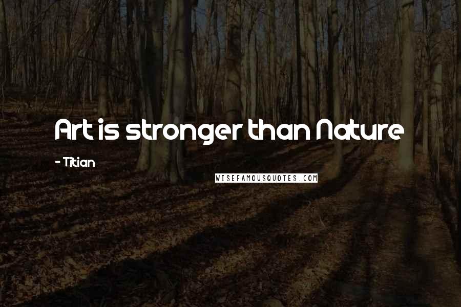 Titian Quotes: Art is stronger than Nature