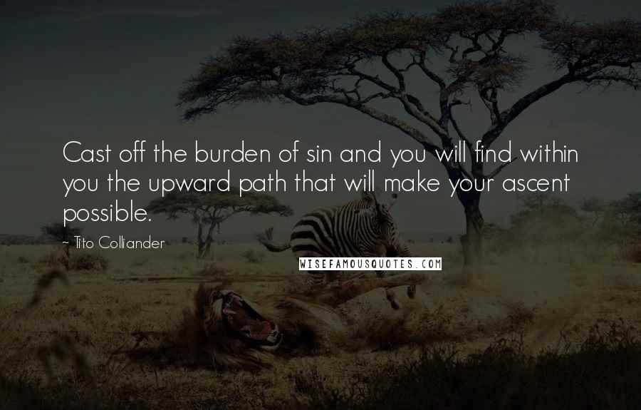 Tito Colliander Quotes: Cast off the burden of sin and you will find within you the upward path that will make your ascent possible.