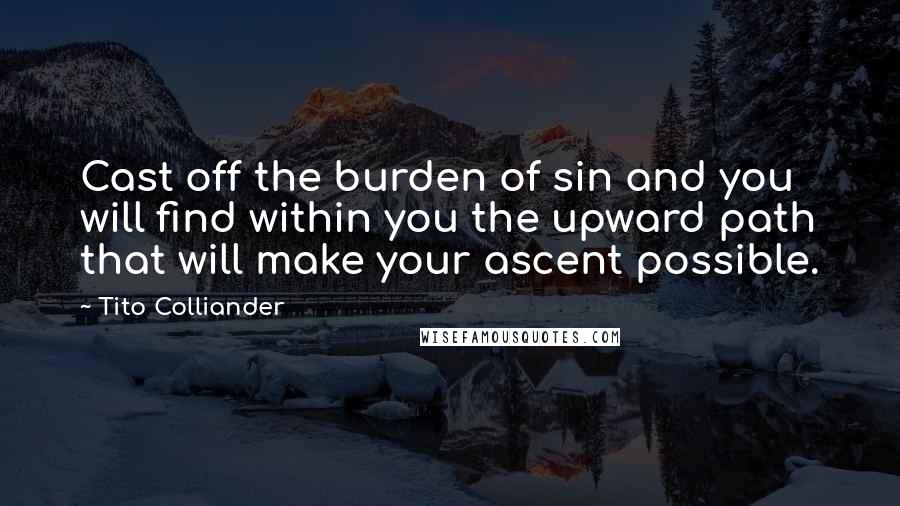 Tito Colliander Quotes: Cast off the burden of sin and you will find within you the upward path that will make your ascent possible.