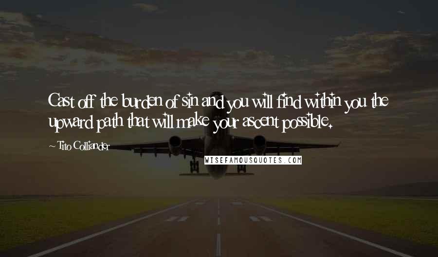 Tito Colliander Quotes: Cast off the burden of sin and you will find within you the upward path that will make your ascent possible.