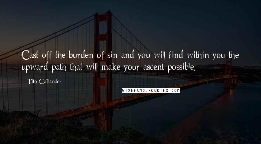 Tito Colliander Quotes: Cast off the burden of sin and you will find within you the upward path that will make your ascent possible.