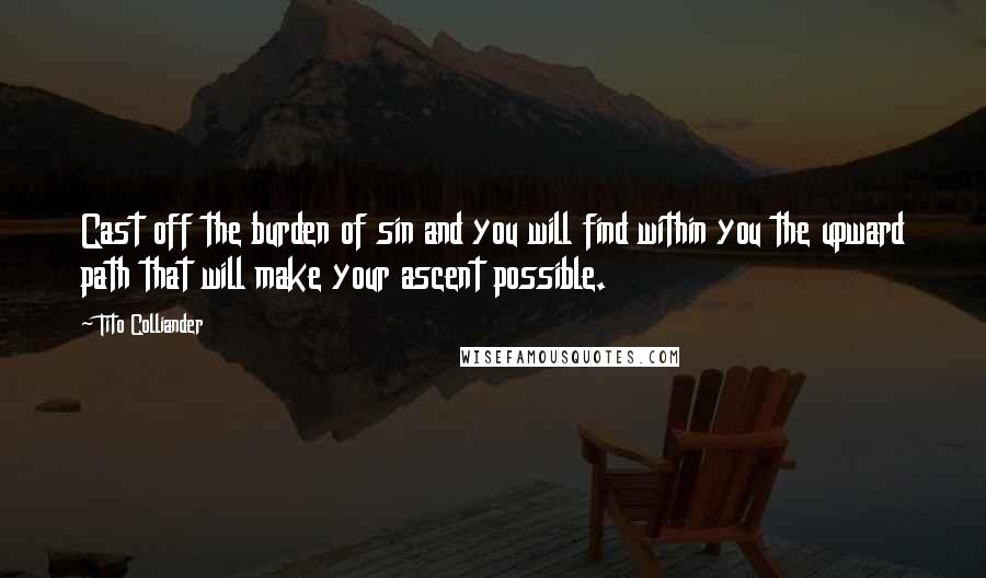 Tito Colliander Quotes: Cast off the burden of sin and you will find within you the upward path that will make your ascent possible.