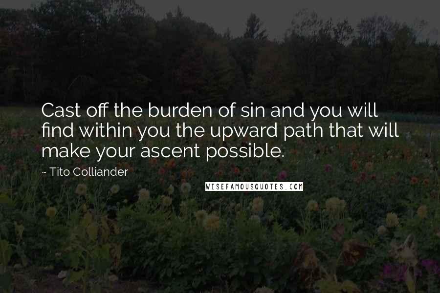 Tito Colliander Quotes: Cast off the burden of sin and you will find within you the upward path that will make your ascent possible.