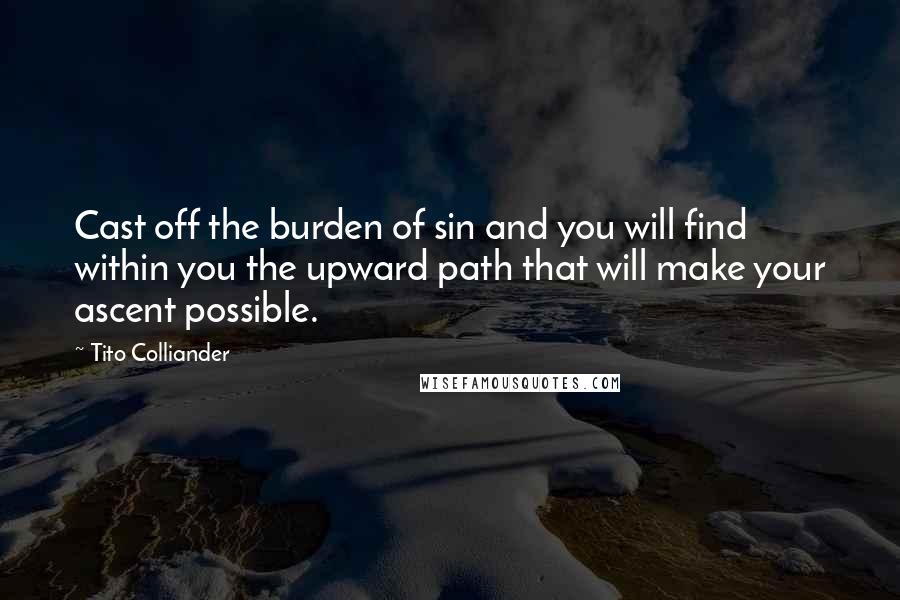 Tito Colliander Quotes: Cast off the burden of sin and you will find within you the upward path that will make your ascent possible.