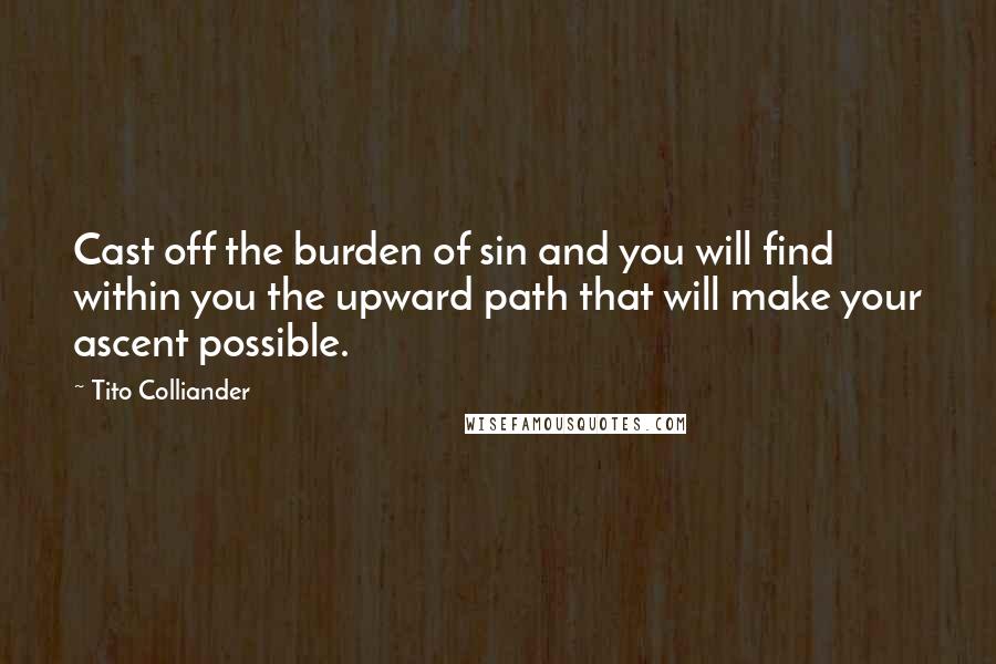 Tito Colliander Quotes: Cast off the burden of sin and you will find within you the upward path that will make your ascent possible.