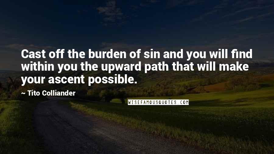 Tito Colliander Quotes: Cast off the burden of sin and you will find within you the upward path that will make your ascent possible.