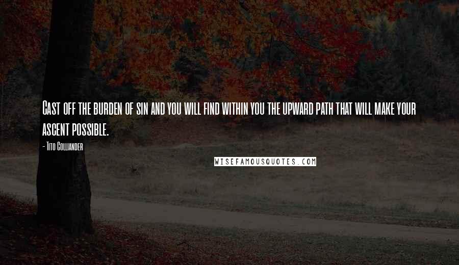 Tito Colliander Quotes: Cast off the burden of sin and you will find within you the upward path that will make your ascent possible.