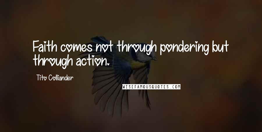 Tito Colliander Quotes: Faith comes not through pondering but through action.