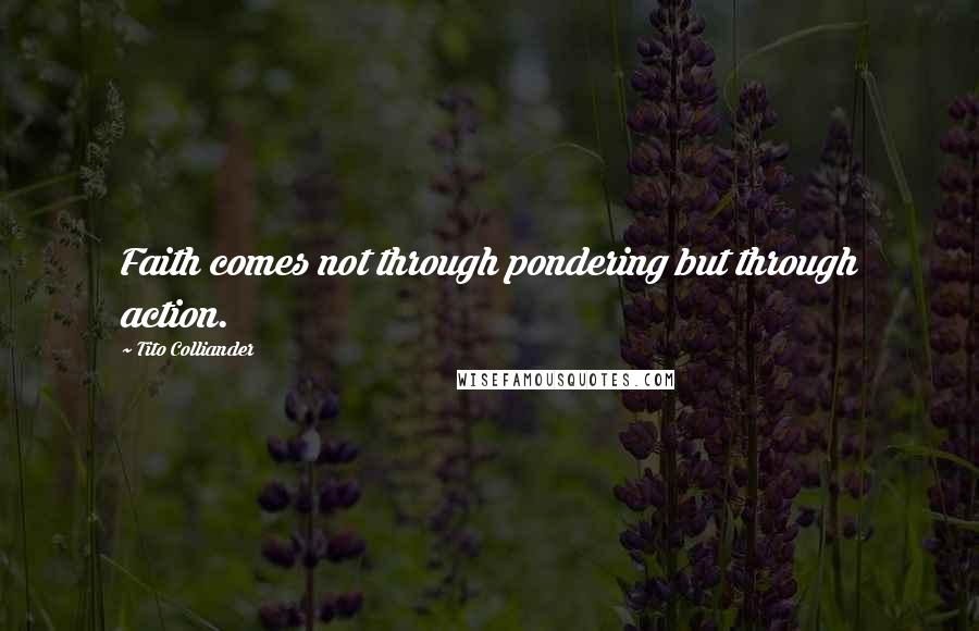 Tito Colliander Quotes: Faith comes not through pondering but through action.