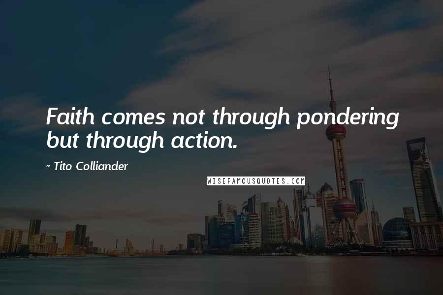 Tito Colliander Quotes: Faith comes not through pondering but through action.