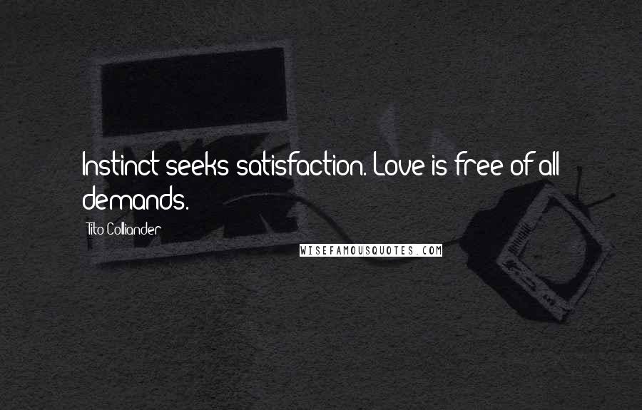 Tito Colliander Quotes: Instinct seeks satisfaction. Love is free of all demands.