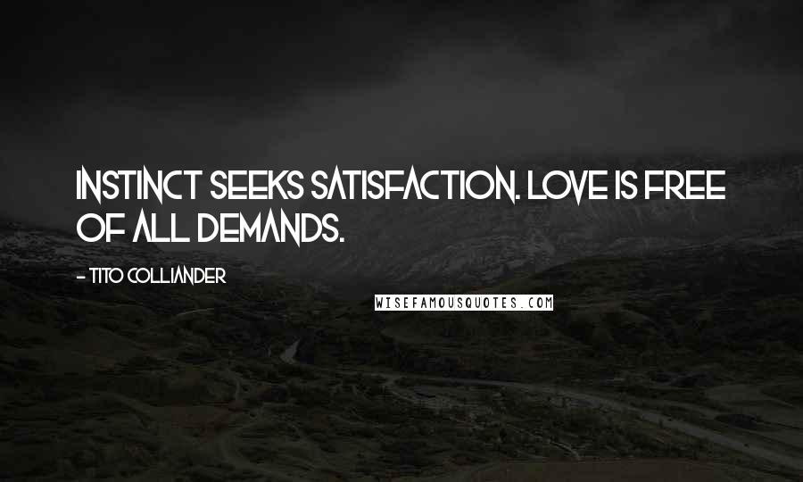 Tito Colliander Quotes: Instinct seeks satisfaction. Love is free of all demands.