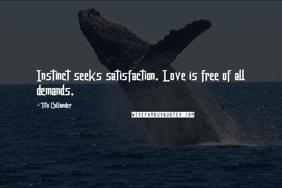 Tito Colliander Quotes: Instinct seeks satisfaction. Love is free of all demands.