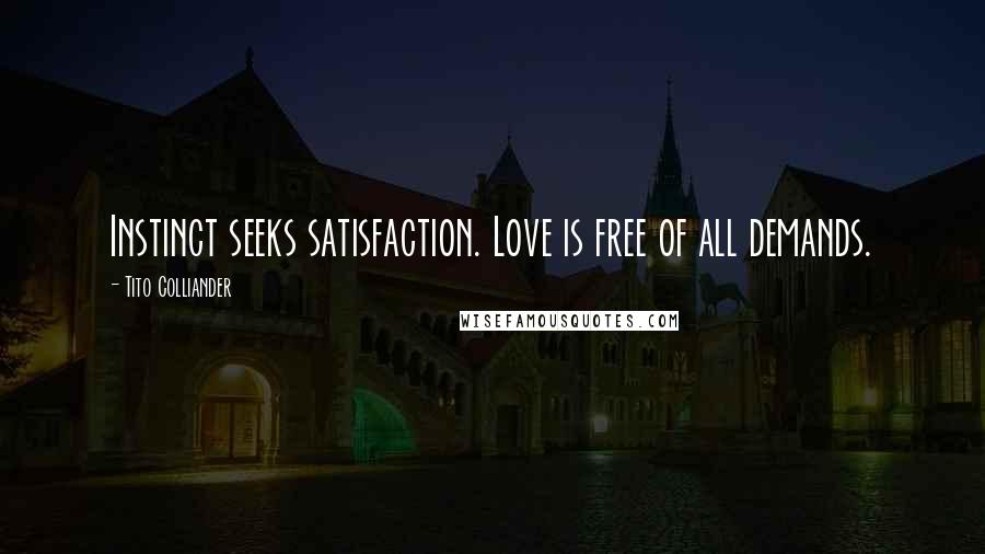 Tito Colliander Quotes: Instinct seeks satisfaction. Love is free of all demands.