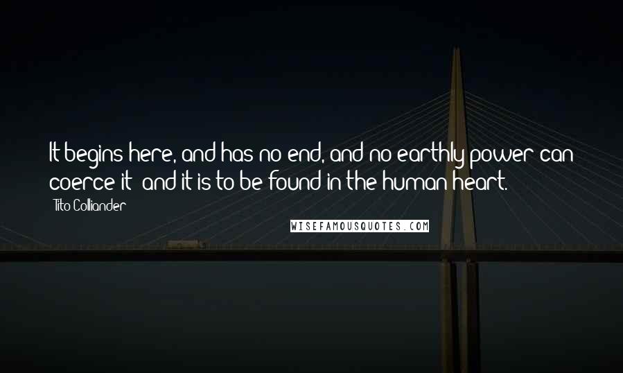 Tito Colliander Quotes: It begins here, and has no end, and no earthly power can coerce it; and it is to be found in the human heart.