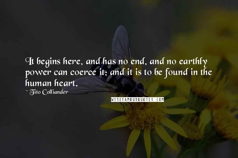 Tito Colliander Quotes: It begins here, and has no end, and no earthly power can coerce it; and it is to be found in the human heart.