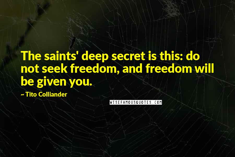 Tito Colliander Quotes: The saints' deep secret is this: do not seek freedom, and freedom will be given you.