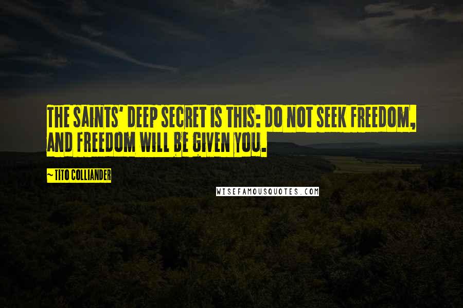 Tito Colliander Quotes: The saints' deep secret is this: do not seek freedom, and freedom will be given you.