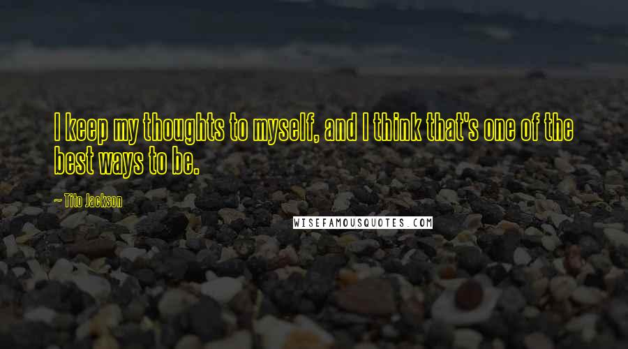 Tito Jackson Quotes: I keep my thoughts to myself, and I think that's one of the best ways to be.