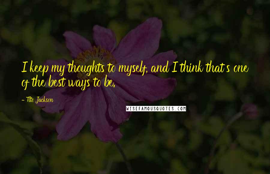 Tito Jackson Quotes: I keep my thoughts to myself, and I think that's one of the best ways to be.