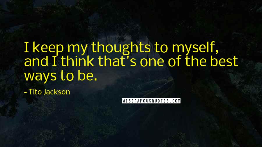 Tito Jackson Quotes: I keep my thoughts to myself, and I think that's one of the best ways to be.