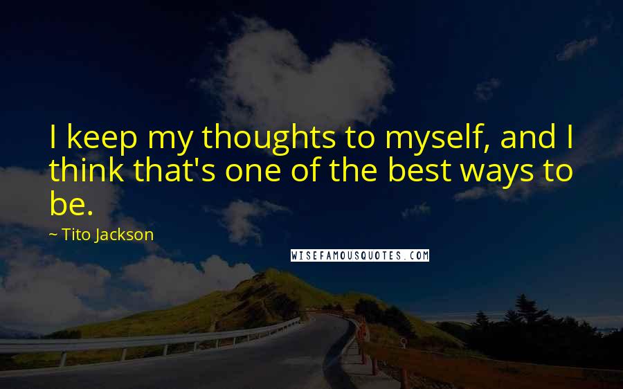 Tito Jackson Quotes: I keep my thoughts to myself, and I think that's one of the best ways to be.