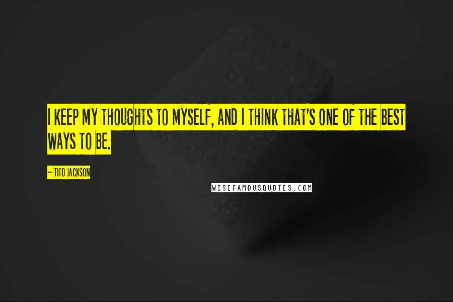 Tito Jackson Quotes: I keep my thoughts to myself, and I think that's one of the best ways to be.