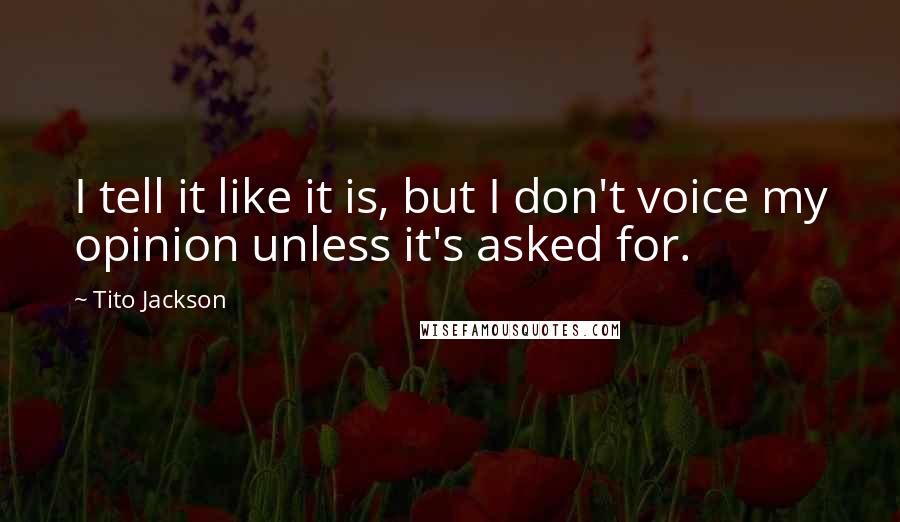 Tito Jackson Quotes: I tell it like it is, but I don't voice my opinion unless it's asked for.