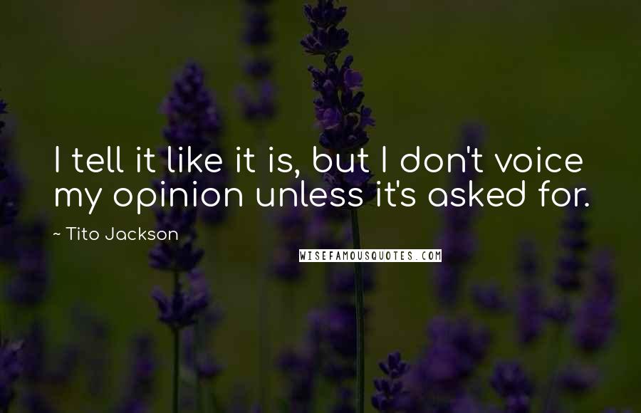 Tito Jackson Quotes: I tell it like it is, but I don't voice my opinion unless it's asked for.