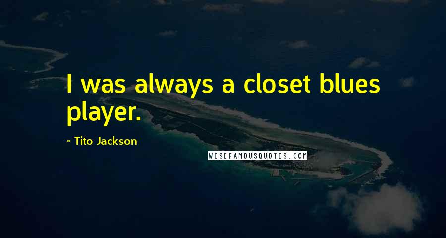 Tito Jackson Quotes: I was always a closet blues player.