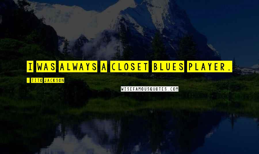 Tito Jackson Quotes: I was always a closet blues player.