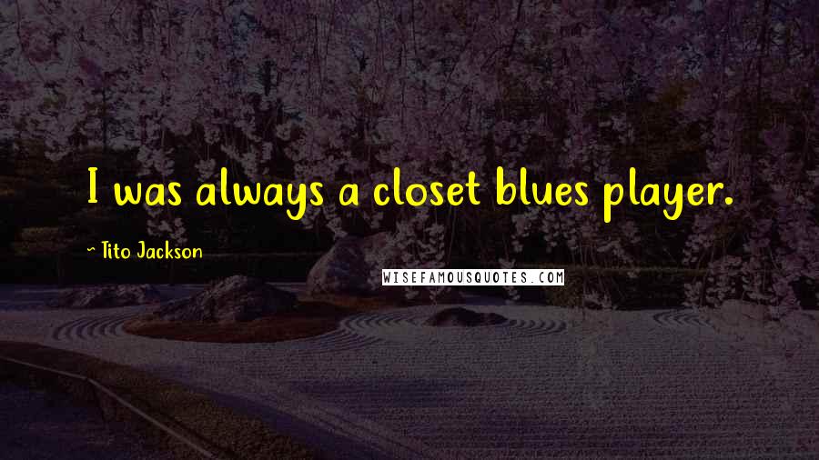 Tito Jackson Quotes: I was always a closet blues player.