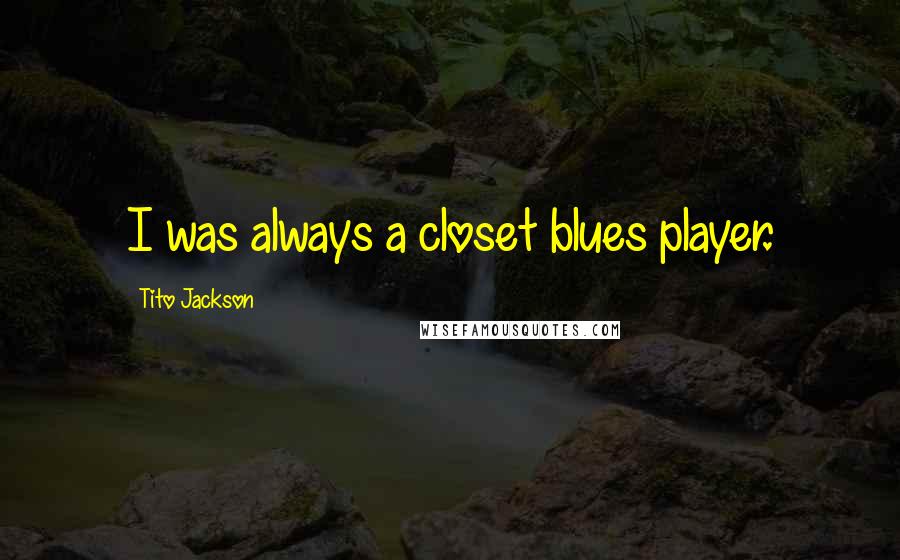 Tito Jackson Quotes: I was always a closet blues player.