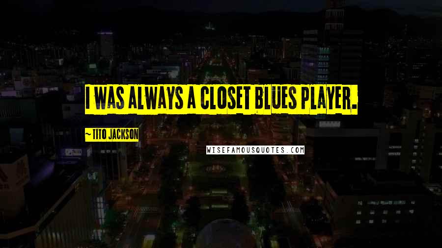 Tito Jackson Quotes: I was always a closet blues player.