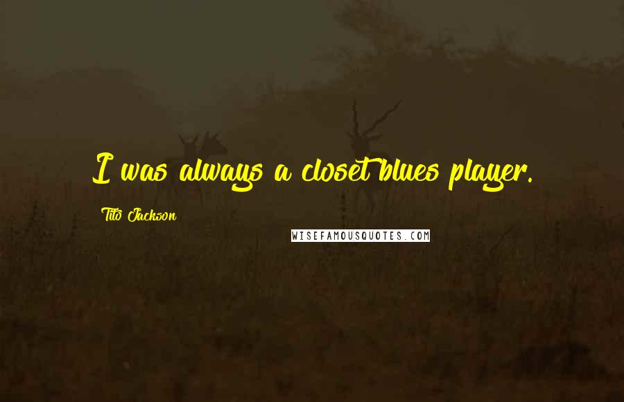 Tito Jackson Quotes: I was always a closet blues player.