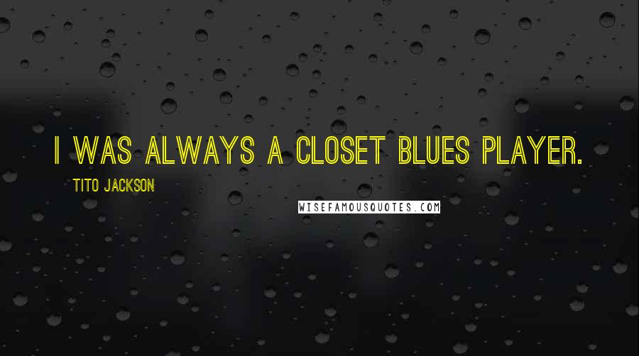 Tito Jackson Quotes: I was always a closet blues player.