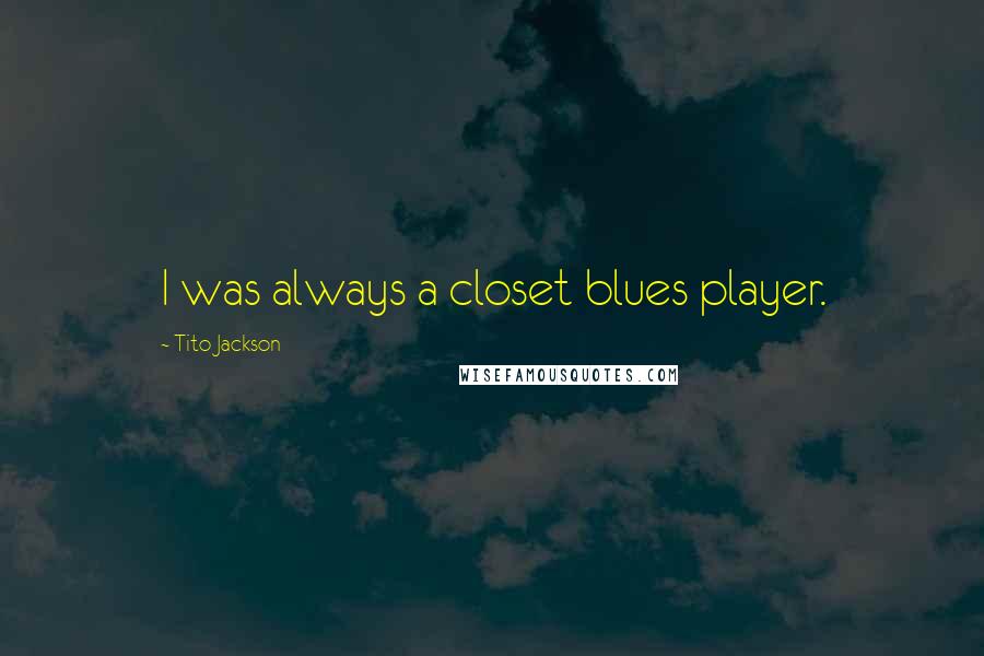 Tito Jackson Quotes: I was always a closet blues player.