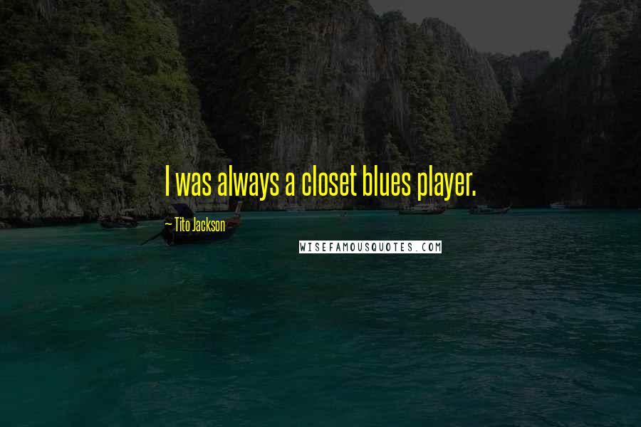 Tito Jackson Quotes: I was always a closet blues player.