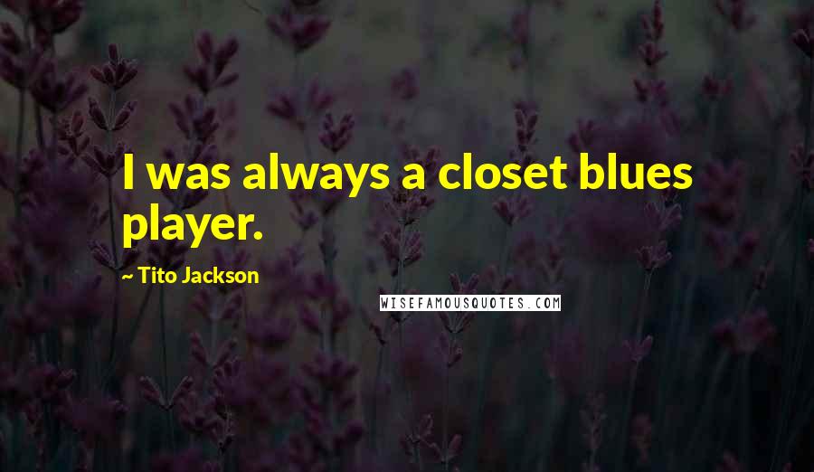 Tito Jackson Quotes: I was always a closet blues player.