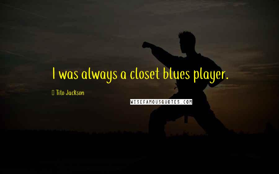 Tito Jackson Quotes: I was always a closet blues player.