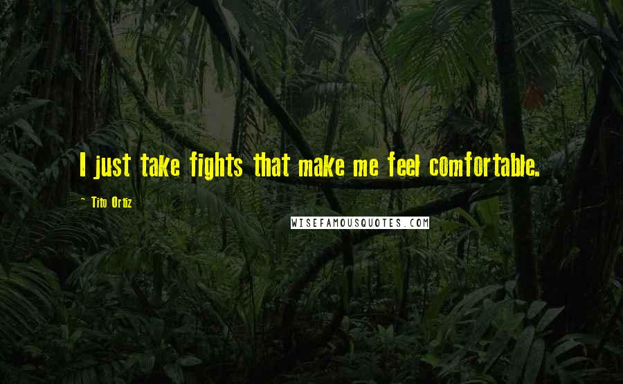 Tito Ortiz Quotes: I just take fights that make me feel comfortable.