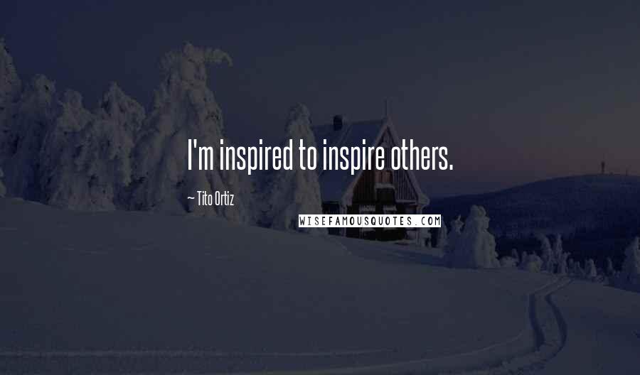 Tito Ortiz Quotes: I'm inspired to inspire others.