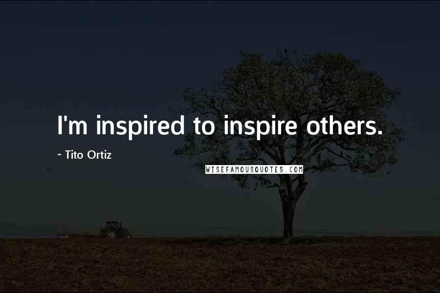 Tito Ortiz Quotes: I'm inspired to inspire others.