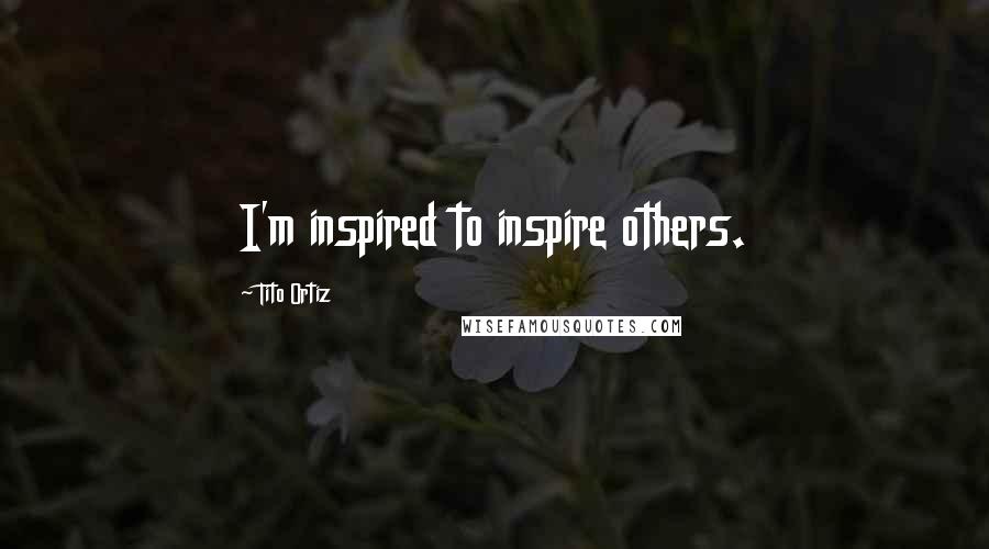 Tito Ortiz Quotes: I'm inspired to inspire others.