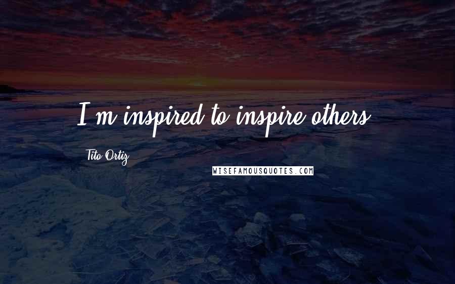 Tito Ortiz Quotes: I'm inspired to inspire others.