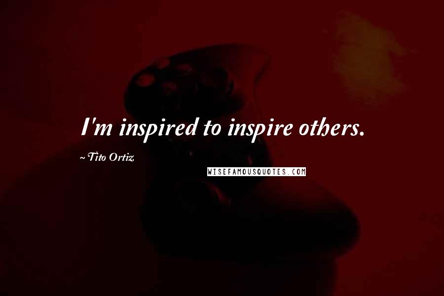 Tito Ortiz Quotes: I'm inspired to inspire others.