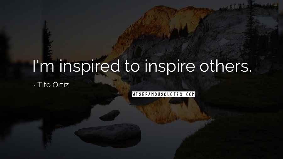 Tito Ortiz Quotes: I'm inspired to inspire others.
