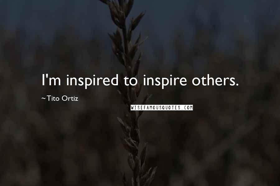 Tito Ortiz Quotes: I'm inspired to inspire others.
