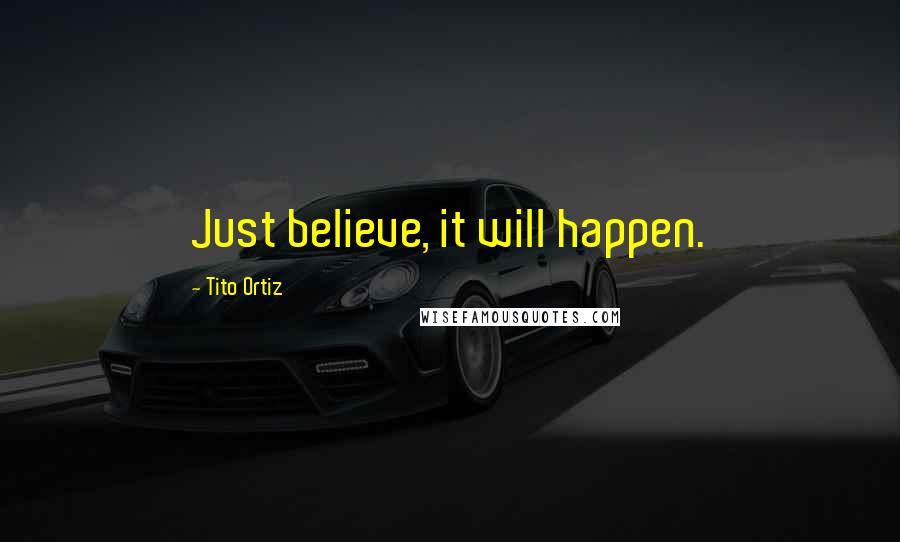 Tito Ortiz Quotes: Just believe, it will happen.