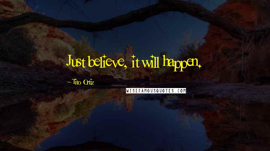 Tito Ortiz Quotes: Just believe, it will happen.